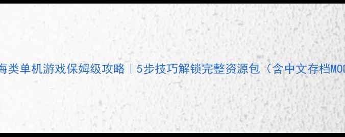 图片 ✨航海类单机游戏保姆级攻略｜5步技巧解锁完整资源包（含中文存档MOD）🔥