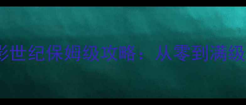 图片 ✨艾泽拉斯阴影世纪保姆级攻略：从零到满级隐藏技巧全✨1