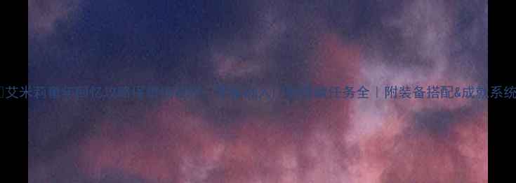 图片 ✨艾米莉童年回忆攻略保姆级教程✨零基础入门到隐藏任务全｜附装备搭配&成就系统2