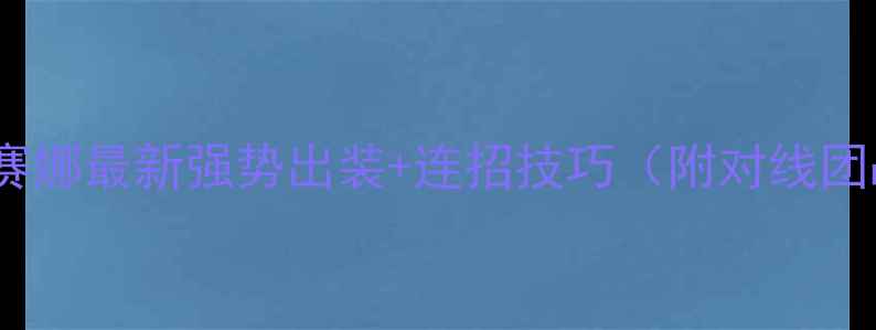 图片 ✨英雄联盟赛娜最新强势出装+连招技巧（附对线团战全攻略）2