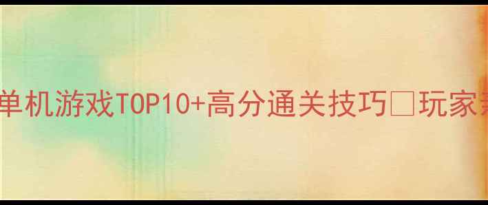 图片 ✨苹果必玩单机游戏TOP10+高分通关技巧🎮玩家亲测攻略✨1