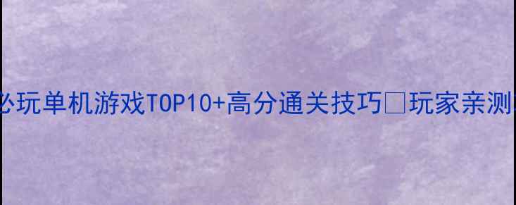 图片 ✨苹果必玩单机游戏TOP10+高分通关技巧🎮玩家亲测攻略✨2