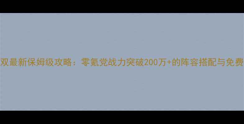图片 ✨蓝月无双最新保姆级攻略：零氪党战力突破200万+的阵容搭配与免费资源全✨