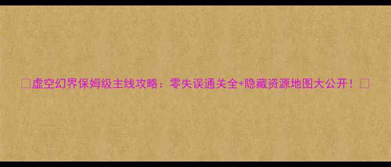 图片 ✨虚空幻界保姆级主线攻略：零失误通关全+隐藏资源地图大公开！🔥