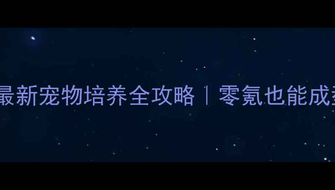 图片 ✨诛仙手游焚香宗最新宠物培养全攻略｜零氪也能成型高战力阵容！💥1