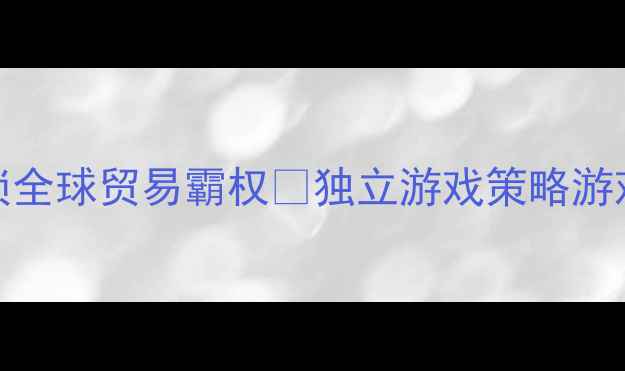 图片 ✨贸易单机游戏攻略｜从0到1解锁全球贸易霸权🎮独立游戏策略游戏单机游戏攻略游戏技巧游戏推荐