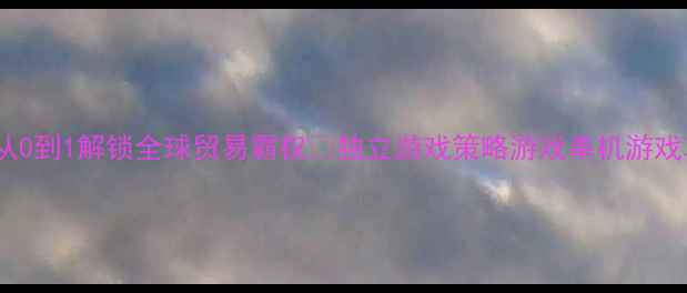 图片 ✨贸易单机游戏攻略｜从0到1解锁全球贸易霸权🎮独立游戏策略游戏单机游戏攻略游戏技巧游戏推荐1