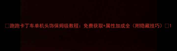 图片 ✨跑跑卡丁车单机头饰保姆级教程：免费获取+属性加成全（附隐藏技巧）🌟1