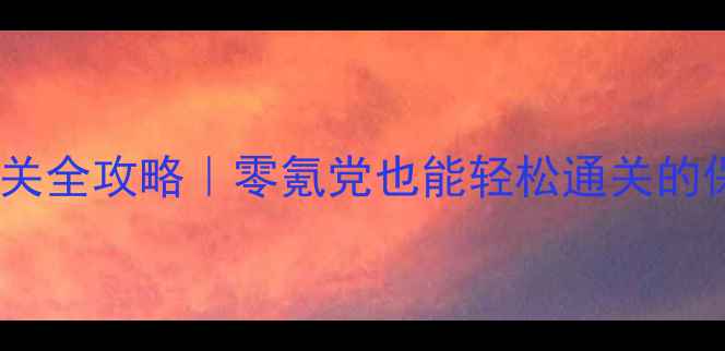图片 ✨轩辕篇通关全攻略｜零氪党也能轻松通关的保姆级指南2