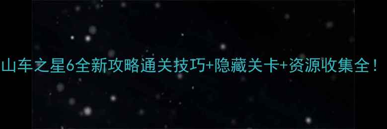 图片 ✨过山车之星6全新攻略通关技巧+隐藏关卡+资源收集全！🎢🔥