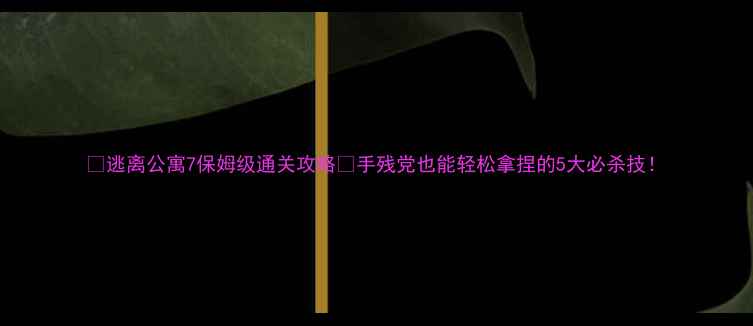 图片 ✨逃离公寓7保姆级通关攻略🔥手残党也能轻松拿捏的5大必杀技！