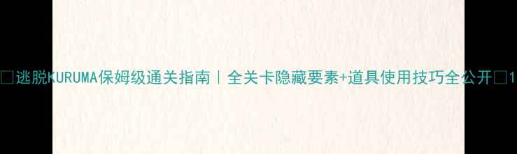 图片 ✨逃脱KURUMA保姆级通关指南｜全关卡隐藏要素+道具使用技巧全公开✨1