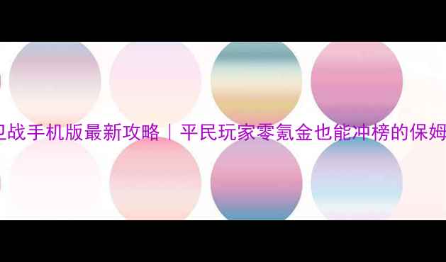 图片 ✨部落守卫战手机版最新攻略｜平民玩家零氪金也能冲榜的保姆级指南💡1