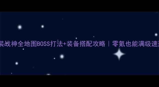 图片 ✨重装战神全地图BOSS打法+装备搭配攻略｜零氪也能满级速通✨1