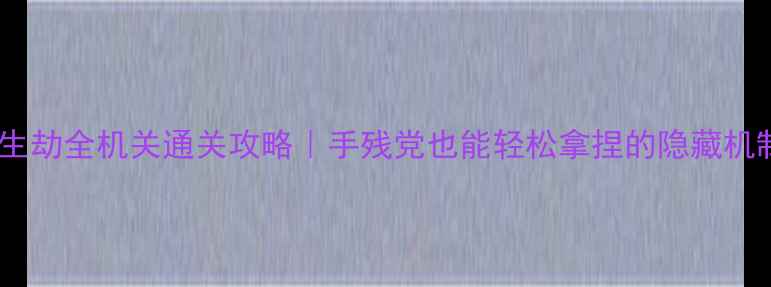 图片 ✨长生劫全机关通关攻略｜手残党也能轻松拿捏的隐藏机制🔥2