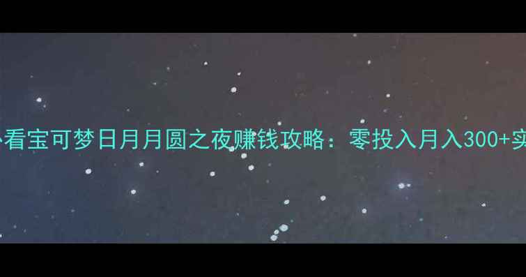 图片 ✨零氪党必看宝可梦日月月圆之夜赚钱攻略：零投入月入300+实战分享✨2