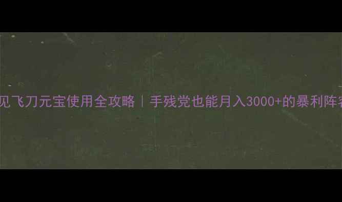 图片 ✨飞刀又见飞刀元宝使用全攻略｜手残党也能月入3000+的暴利阵容搭配💰2
