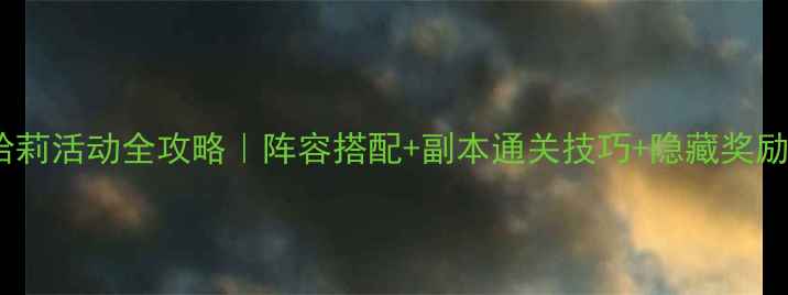 图片 ✨高能手办哈莉活动全攻略｜阵容搭配+副本通关技巧+隐藏奖励收集指南🔥1