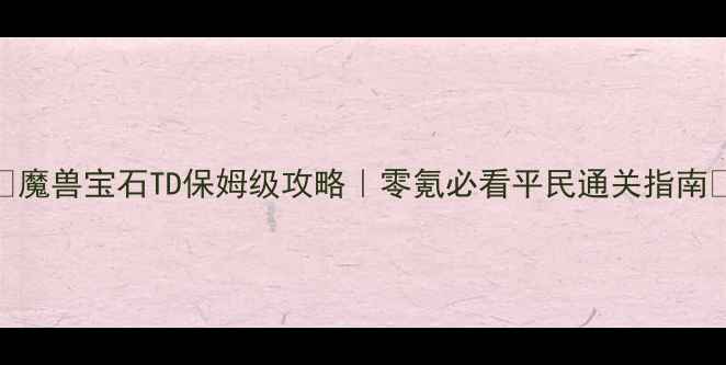 图片 ✨魔兽宝石TD保姆级攻略｜零氪必看平民通关指南🔥