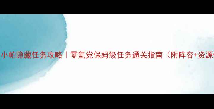 图片 ✨魔力小帕隐藏任务攻略｜零氪党保姆级任务通关指南（附阵容+资源管理）