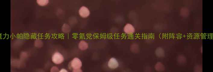 图片 ✨魔力小帕隐藏任务攻略｜零氪党保姆级任务通关指南（附阵容+资源管理）1