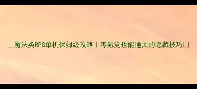 图片 ✨魔法类RPG单机保姆级攻略｜零氪党也能通关的隐藏技巧🔥