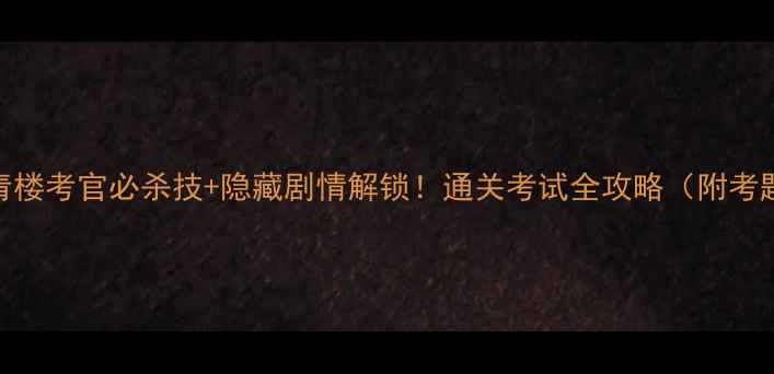 图片 一品青楼考官必杀技+隐藏剧情解锁！通关考试全攻略（附考题库）