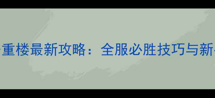 图片 七雄争霸千重楼最新攻略：全服必胜技巧与新手必看阵容