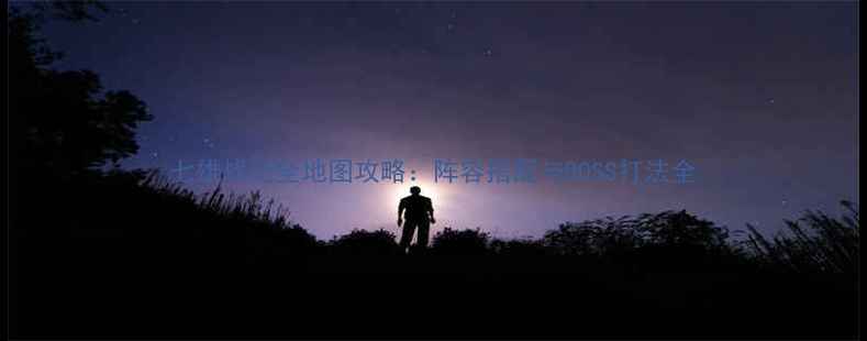 图片 七雄战记全地图攻略：阵容搭配与BOSS打法全