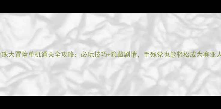 图片 七龙珠大冒险单机通关全攻略：必玩技巧+隐藏剧情，手残党也能轻松成为赛亚人！2