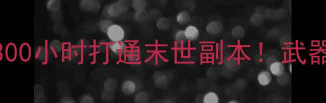图片 万亿丧尸单机攻略手把手教你用300小时打通末世副本！武器搭配+物资管理+隐藏剧情全公开