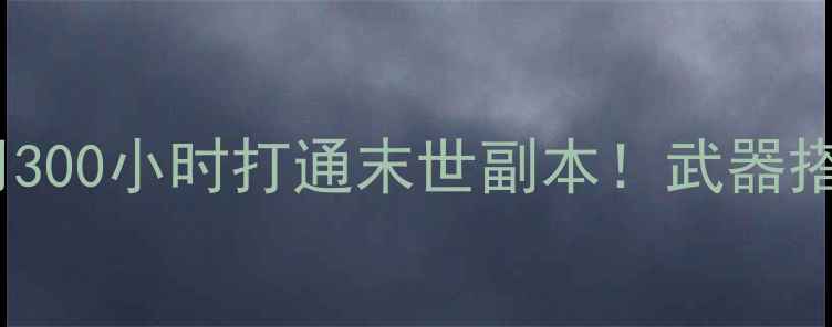 图片 万亿丧尸单机攻略手把手教你用300小时打通末世副本！武器搭配+物资管理+隐藏剧情全公开1