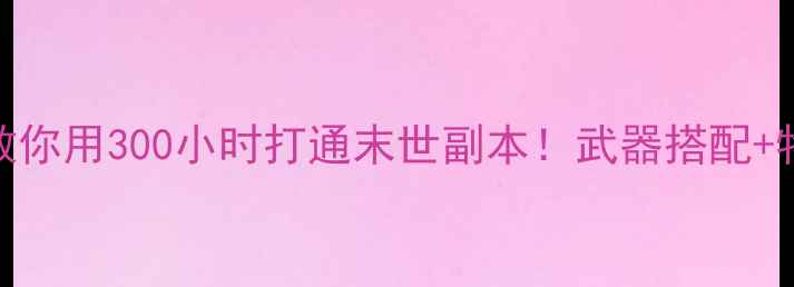 图片 万亿丧尸单机攻略手把手教你用300小时打通末世副本！武器搭配+物资管理+隐藏剧情全公开2