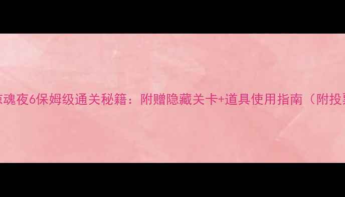 图片 万圣节惊魂夜6保姆级通关秘籍：附赠隐藏关卡+道具使用指南（附投票互动）