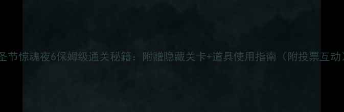 图片 万圣节惊魂夜6保姆级通关秘籍：附赠隐藏关卡+道具使用指南（附投票互动）1