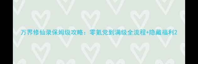 图片 万界修仙录保姆级攻略：零氪党到满级全流程+隐藏福利2