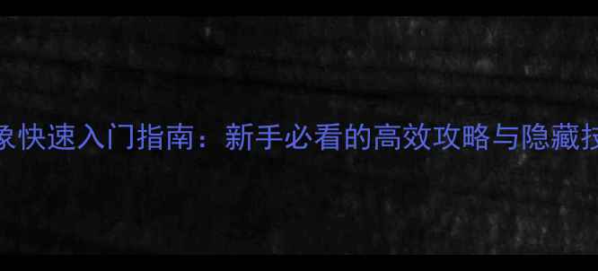 图片 万象快速入门指南：新手必看的高效攻略与隐藏技巧