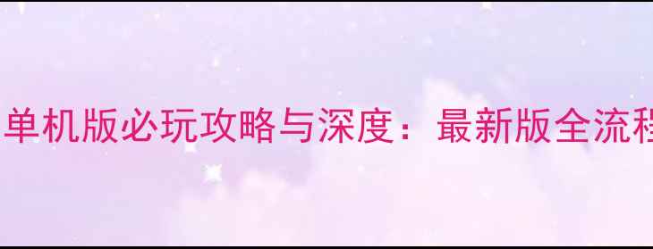 图片 三国11单机版必玩攻略与深度：最新版全流程指南1