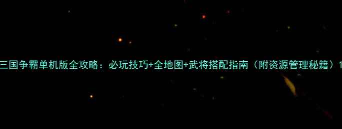 图片 三国争霸单机版全攻略：必玩技巧+全地图+武将搭配指南（附资源管理秘籍）1