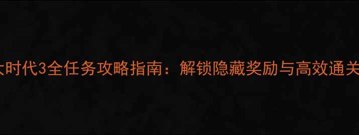 图片 三国大时代3全任务攻略指南：解锁隐藏奖励与高效通关技巧2