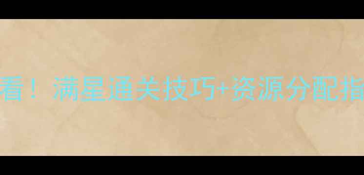 图片 三国大时代5全攻略：新手必看！满星通关技巧+资源分配指南（附最新版本更新内容）2