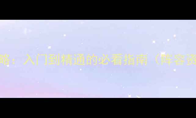 图片 三国志11全攻略：入门到精通的必看指南（阵容资源赛季技巧）