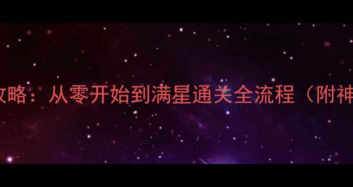 图片 三国志13英杰传保姆级攻略：从零开始到满星通关全流程（附神将搭配+资源管理技巧）