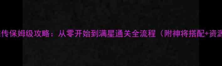 图片 三国志13英杰传保姆级攻略：从零开始到满星通关全流程（附神将搭配+资源管理技巧）2