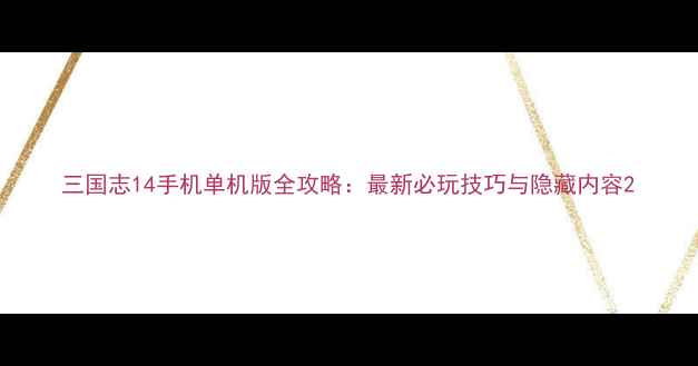 图片 三国志14手机单机版全攻略：最新必玩技巧与隐藏内容2