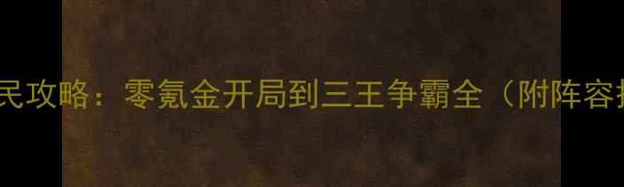 图片 三国志9保姆级平民攻略：零氪金开局到三王争霸全（附阵容搭配+资源技巧）2