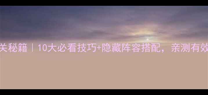 图片 三国志Gba通关秘籍｜10大必看技巧+隐藏阵容搭配，亲测有效速成大佬！1