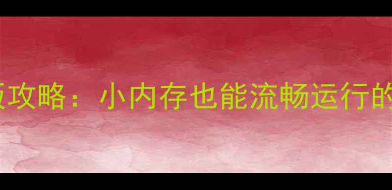 图片 三国志低配版攻略：小内存也能流畅运行的配置与技巧2
