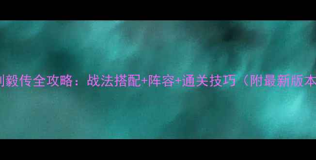 图片 三国志刘毅传全攻略：战法搭配+阵容+通关技巧（附最新版本数据）1