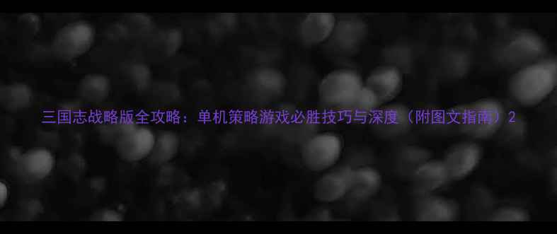 图片 三国志战略版全攻略：单机策略游戏必胜技巧与深度（附图文指南）2
